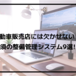 次の整備も当店で！自動車販売店には必須の整備管理システム9選